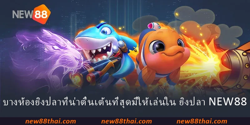 บางห้องยิงปลาที่น่าตื่นเต้นที่สุดมีให้เล่นใน ยิงปลา NEW88