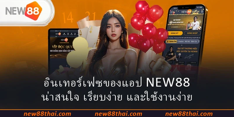 อินเทอร์เฟซของแอป NEW88 น่าสนใจ เรียบง่าย และใช้งานง่าย